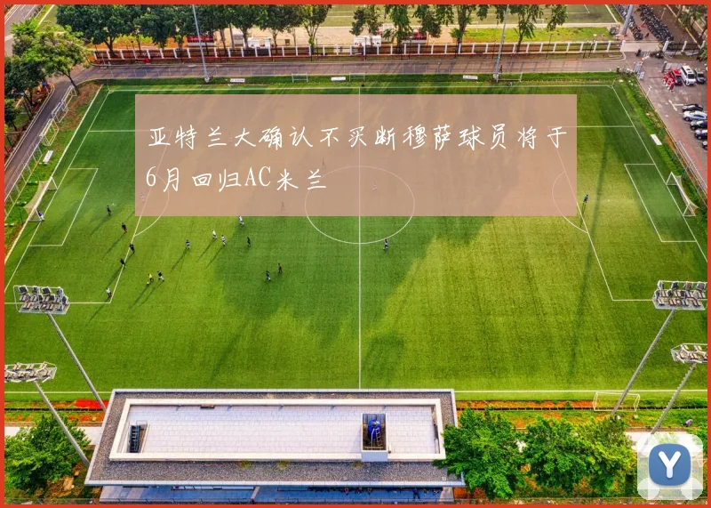 亚特兰大确认不买断穆萨球员将于6月回归AC米兰