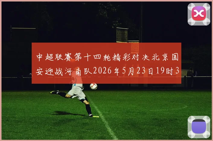 中超联赛第十四轮精彩对决北京国安迎战河南队2026年5月23日19时35分开赛