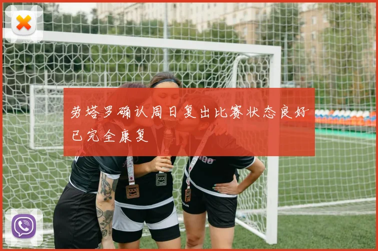 劳塔罗确认周日复出比赛状态良好已完全康复