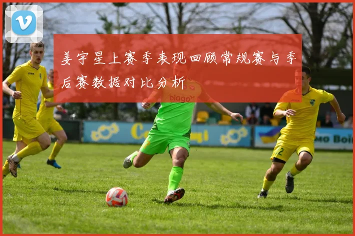 姜宇星上赛季表现回顾常规赛与季后赛数据对比分析