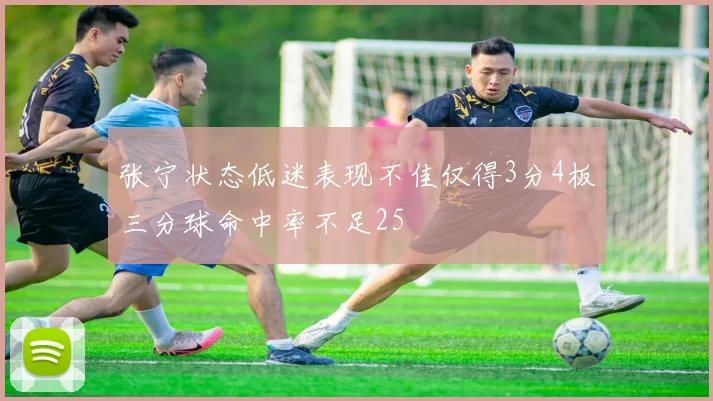 张宁状态低迷表现不佳仅得3分4板三分球命中率不足25
