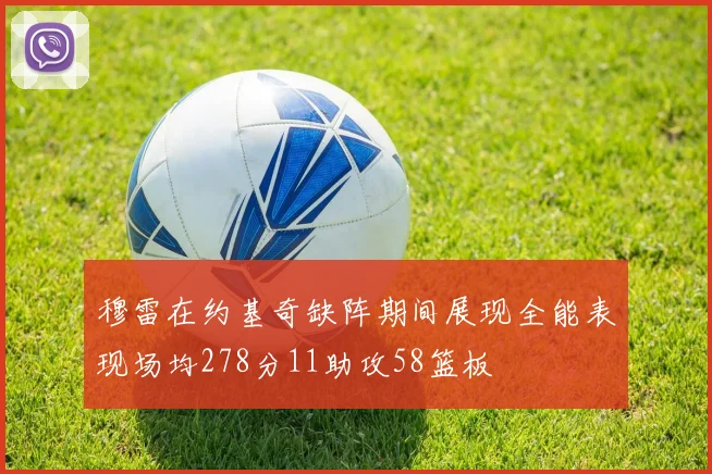 穆雷在约基奇缺阵期间展现全能表现场均278分11助攻58篮板