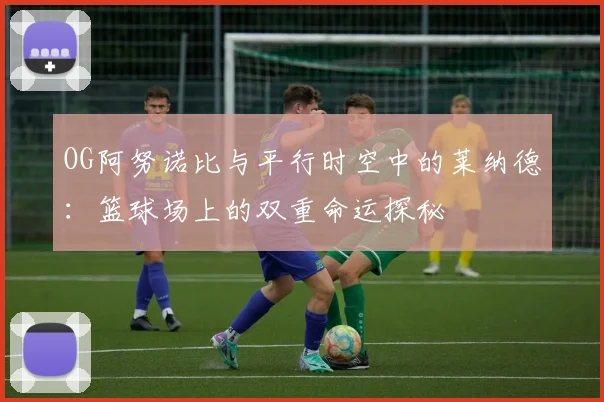 OG阿努诺比与平行时空中的莱纳德：篮球场上的双重命运探秘