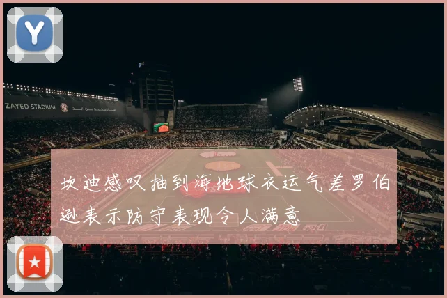 坎迪感叹抽到海地球衣运气差罗伯逊表示防守表现令人满意