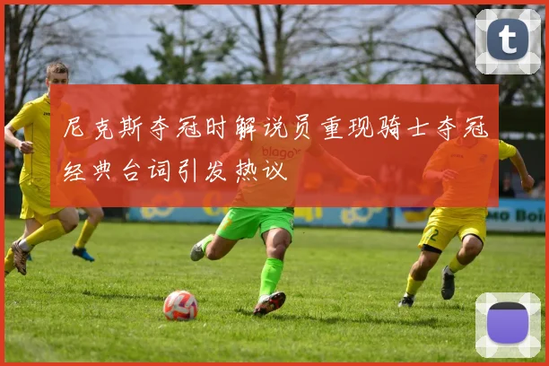 尼克斯夺冠时解说员重现骑士夺冠经典台词引发热议